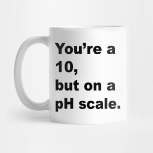 You're A 10 But On A pH Scale (Black Text) Mug